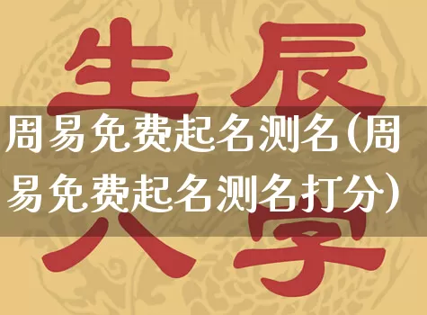 周易免费起名测名(周易免费起名测名打分)_https://www.dao-sheng-yuan.com_起名_第1张