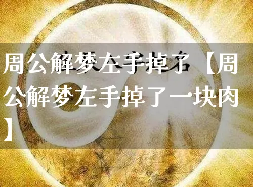 周公解梦左手掉了【周公解梦左手掉了一块肉】_https://www.dao-sheng-yuan.com_周公解梦_第1张