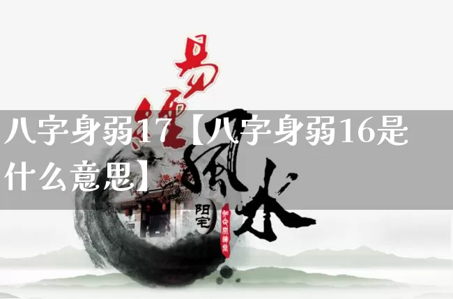 八字身弱17【八字身弱16是什么意思】_https://www.dao-sheng-yuan.com_八字_第1张