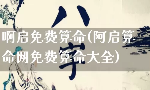 啊启免费算命(阿启算命网免费算命大全)_https://www.dao-sheng-yuan.com_生肖属相_第1张