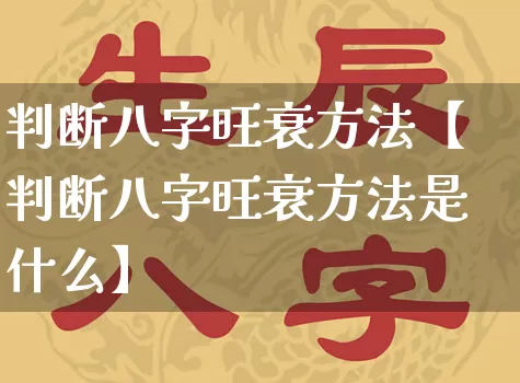 判断八字旺衰方法【判断八字旺衰方法是什么】_https://www.dao-sheng-yuan.com_八字_第1张