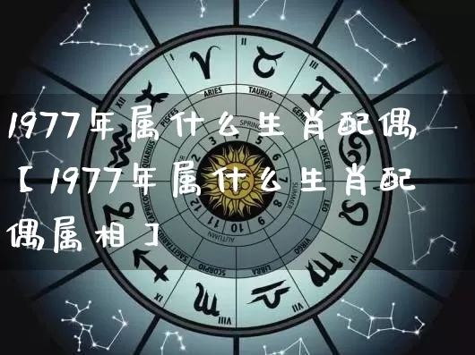 1977年属什么生肖配偶【1977年属什么生肖配偶属相】_https://www.dao-sheng-yuan.com_生肖属相_第1张