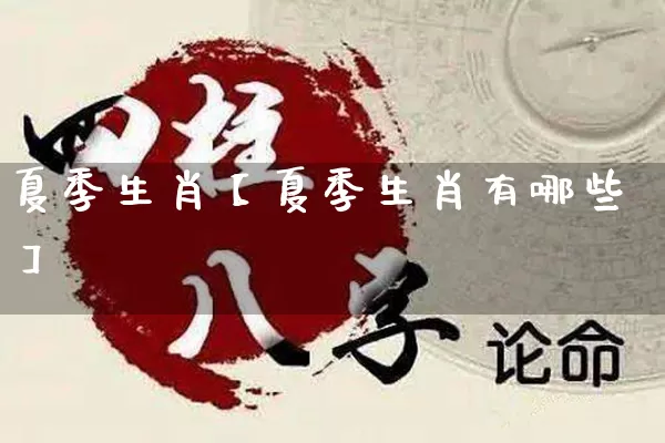 夏季生肖【夏季生肖有哪些】_https://www.dao-sheng-yuan.com_生肖属相_第1张