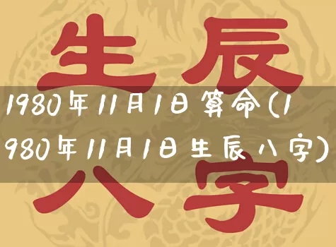 1980年11月1日算命(1980年11月1日生辰八字)_https://www.dao-sheng-yuan.com_算命_第1张