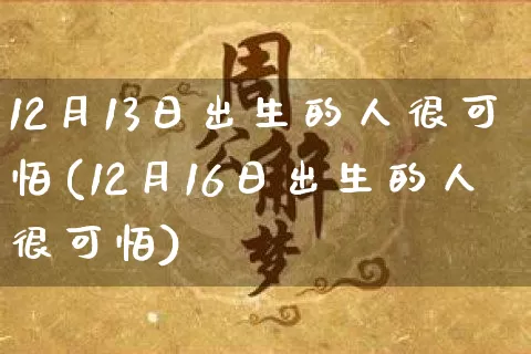 12月13日出生的人很可怕(12月16日出生的人很可怕)_https://www.dao-sheng-yuan.com_道源国学_第1张