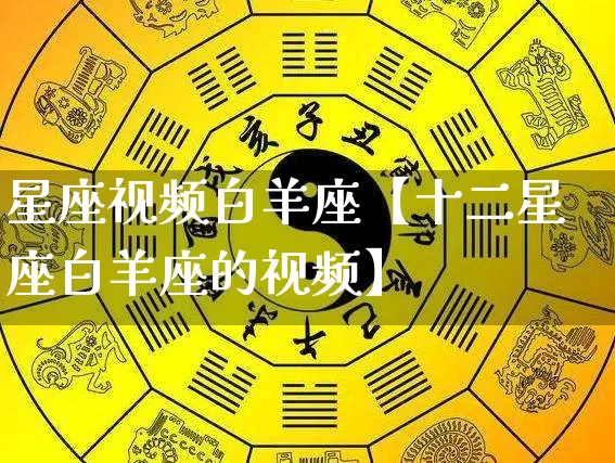 星座视频白羊座【十二星座白羊座的视频】_https://www.dao-sheng-yuan.com_十二星座_第1张