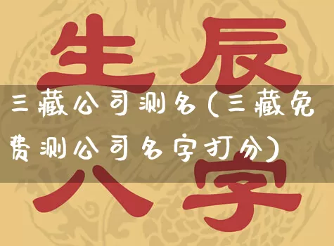 三藏公司测名(三藏免费测公司名字打分)_https://www.dao-sheng-yuan.com_五行_第1张