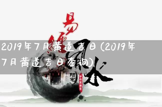 2019年7月黄道吉日(2019年7月黄道吉日查询)_https://www.dao-sheng-yuan.com_生肖属相_第1张