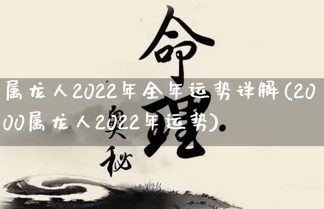 属龙人2022年全年运势详解(2000属龙人2022年运势)_https://www.dao-sheng-yuan.com_十二星座_第1张