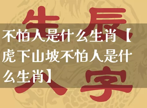 不怕人是什么生肖【虎下山坡不怕人是什么生肖】_https://www.dao-sheng-yuan.com_生肖属相_第1张