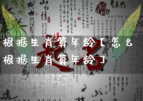 根据生肖算年龄【怎么根据生肖算年龄】_https://www.dao-sheng-yuan.com_生肖属相_第1张