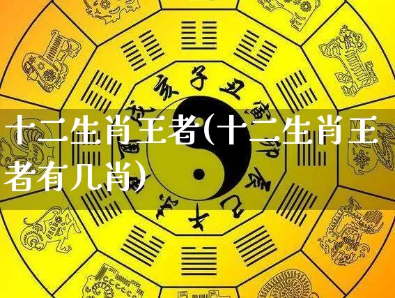 十二生肖王者(十二生肖王者有几肖)_https://www.dao-sheng-yuan.com_生肖属相_第1张