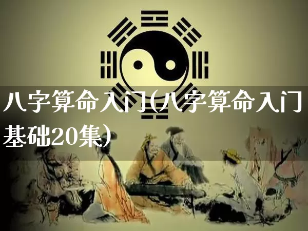 八字算命入门(八字算命入门基础20集)_https://www.dao-sheng-yuan.com_周公解梦_第1张