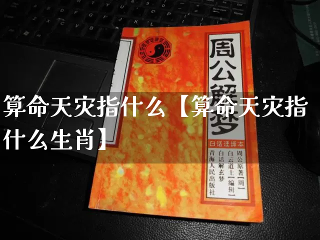 算命天灾指什么【算命天灾指什么生肖】_https://www.dao-sheng-yuan.com_算命_第1张