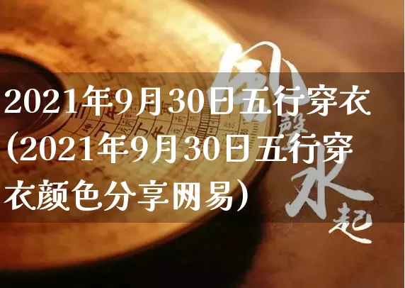 2021年9月30日五行穿衣(2021年9月30日五行穿衣颜色分享网易)_https://www.dao-sheng-yuan.com_八字_第1张