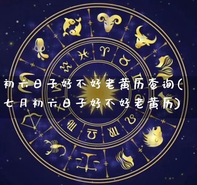 初六日子好不好老黄历查询(七月初六日子好不好老黄历)_https://www.dao-sheng-yuan.com_八字_第1张