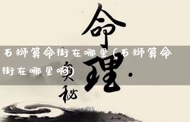 石狮算命街在哪里(石狮算命街在哪里啊)_https://www.dao-sheng-yuan.com_算命_第1张