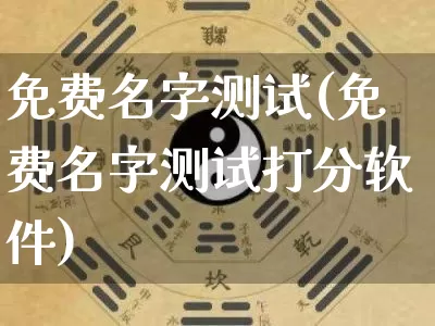 免费名字测试(免费名字测试打分软件)_https://www.dao-sheng-yuan.com_算命_第1张