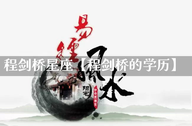 程剑桥星座【程剑桥的学历】_https://www.dao-sheng-yuan.com_十二星座_第1张