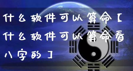 什么软件可以算命【什么软件可以算命看八字的】_https://www.dao-sheng-yuan.com_算命_第1张