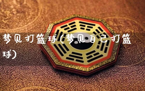 梦见打篮球(梦见自己打篮球)_https://www.dao-sheng-yuan.com_起名_第1张