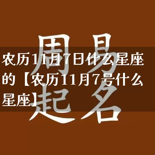 农历11月7日什么星座的【农历11月7号什么星座】_https://www.dao-sheng-yuan.com_算命_第1张