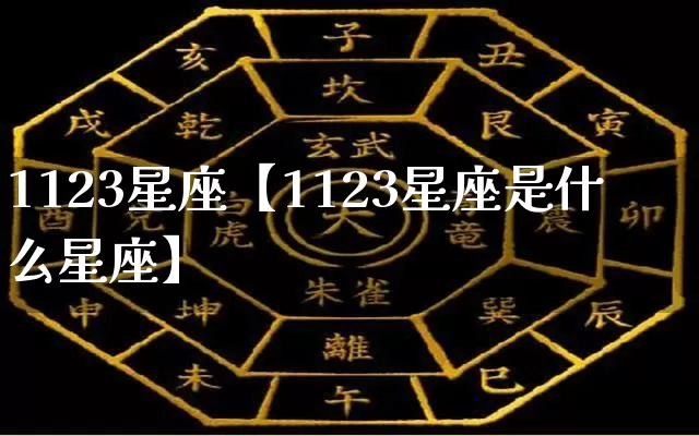 1123星座【1123星座是什么星座】_https://www.dao-sheng-yuan.com_十二星座_第1张