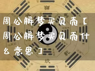 周公解梦买贝壳【周公解梦买贝壳什么意思】_https://www.dao-sheng-yuan.com_周公解梦_第1张